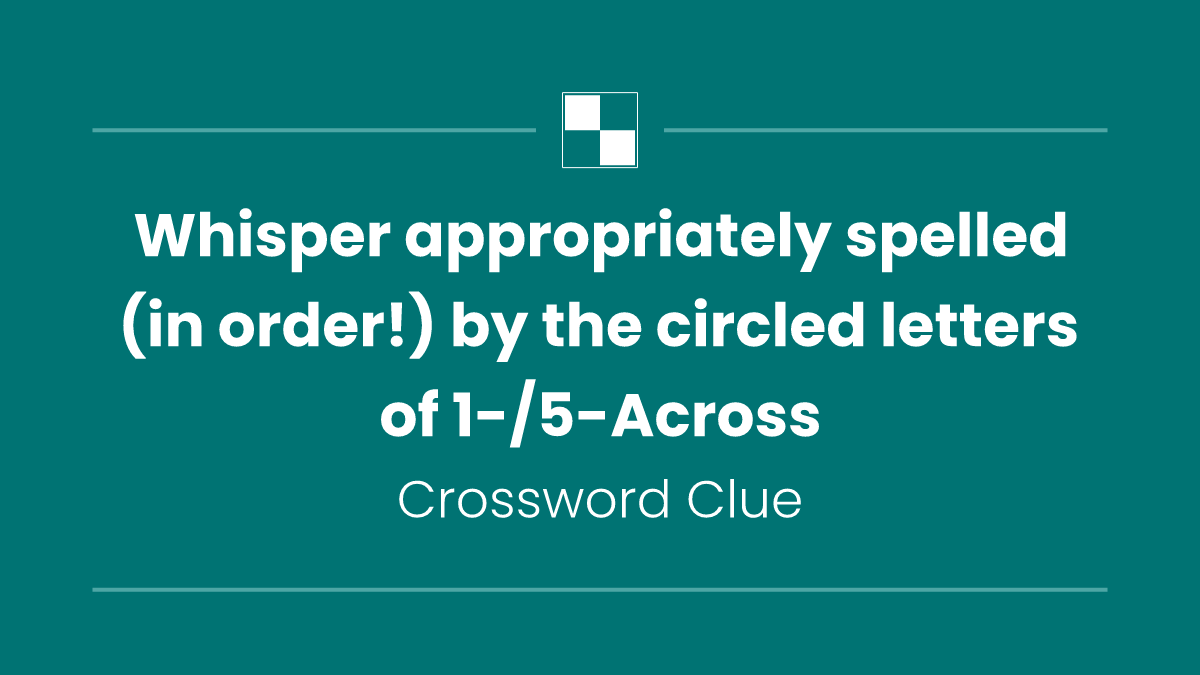 Whisper appropriately spelled (in order!) by the circled letters of 1-/5-Across