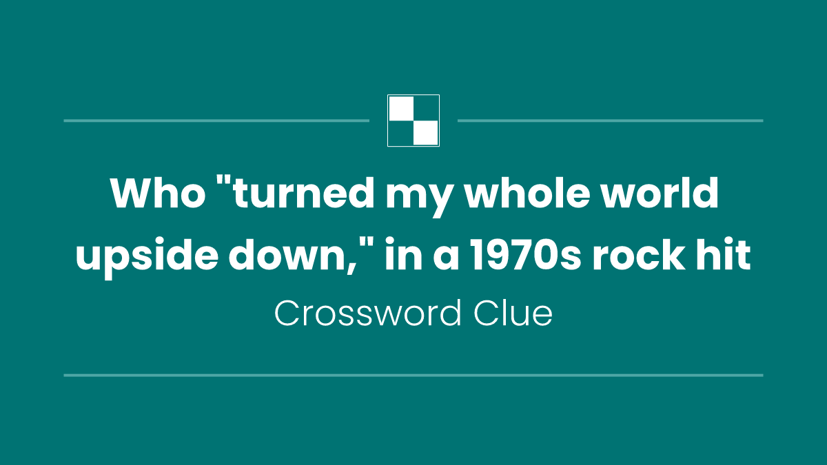 Who "turned my whole world upside down," in a 1970s rock hit
