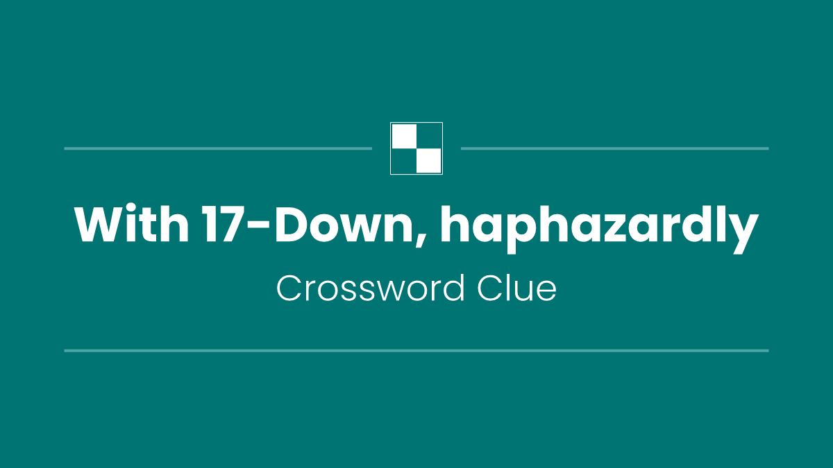With 17-Down, haphazardly