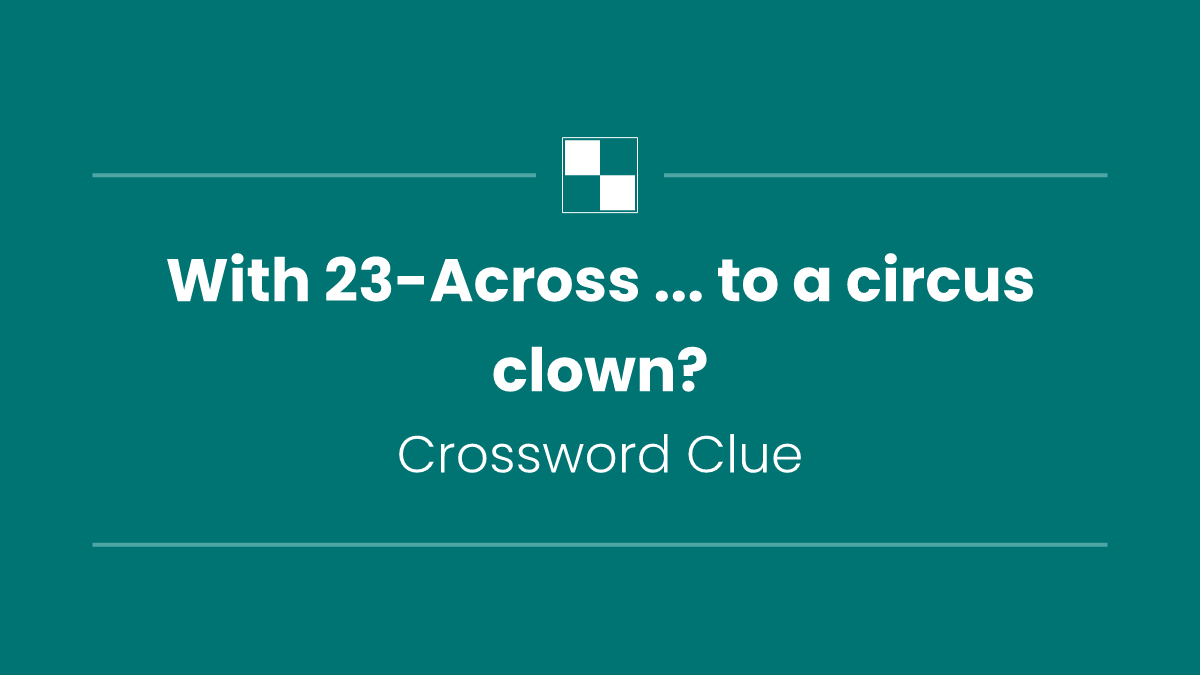 With 23-Across ... to a circus clown?