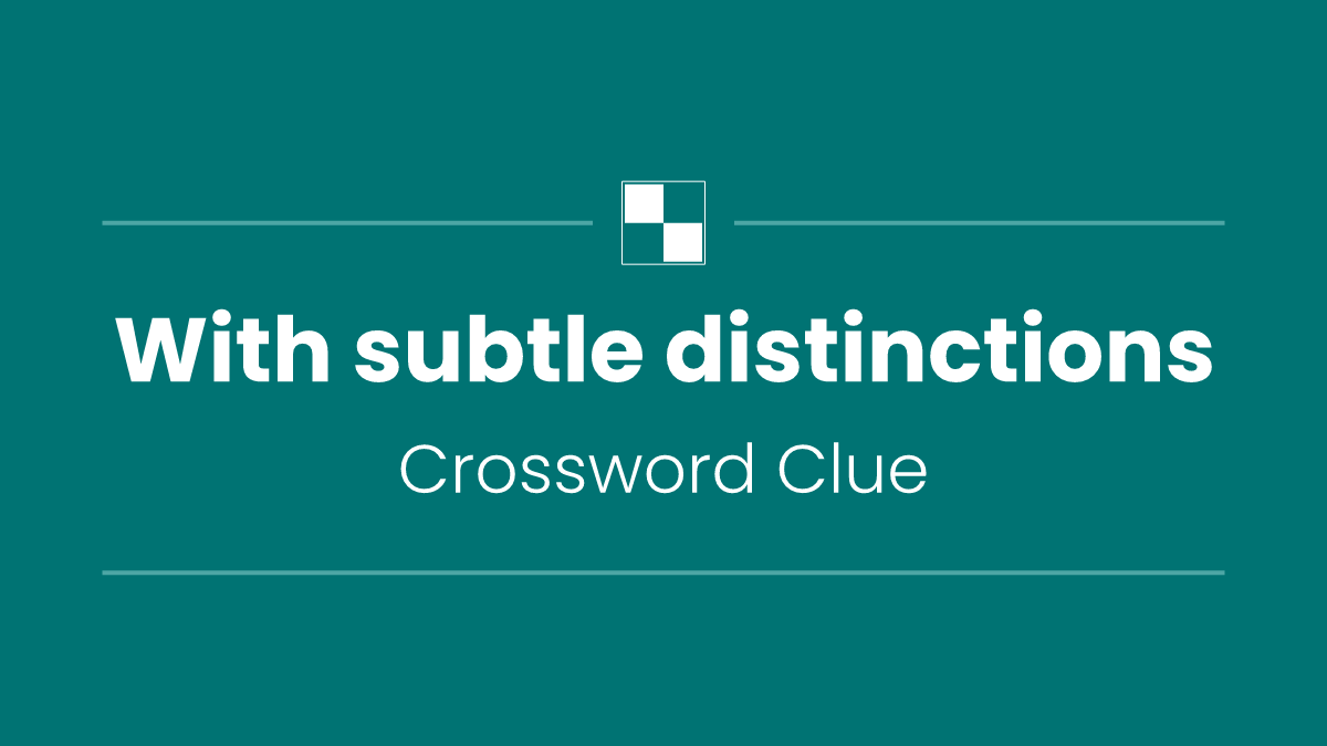 With subtle distinctions