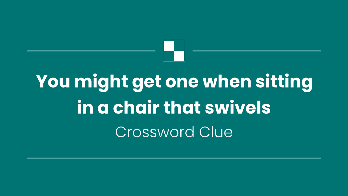 You might get one when sitting in a chair that swivels