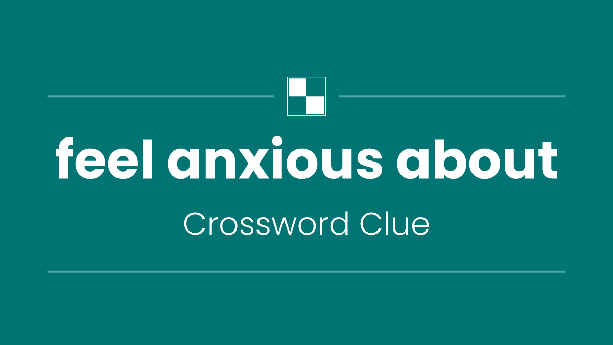 feel anxious about