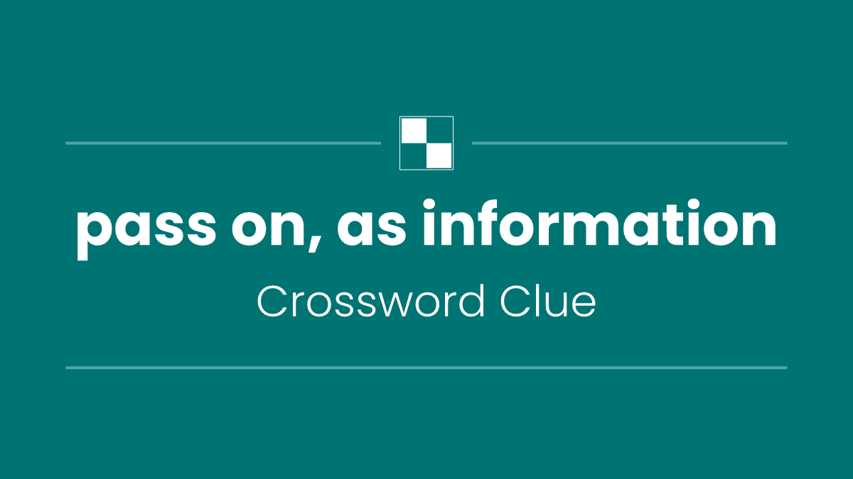 pass on, as information