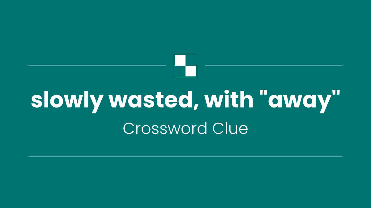 slowly wasted, with "away"