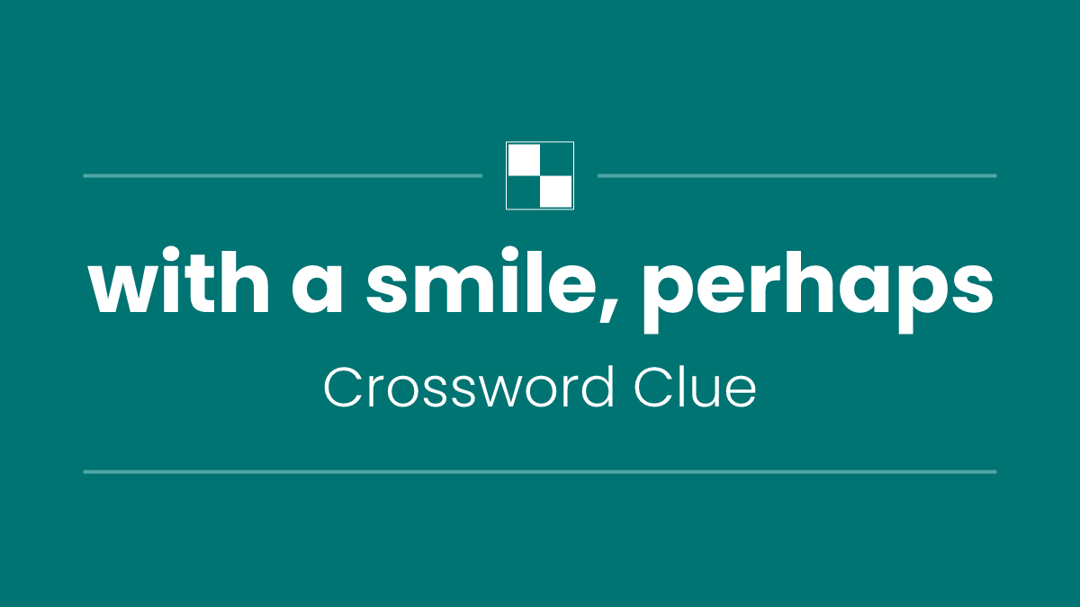 with a smile, perhaps